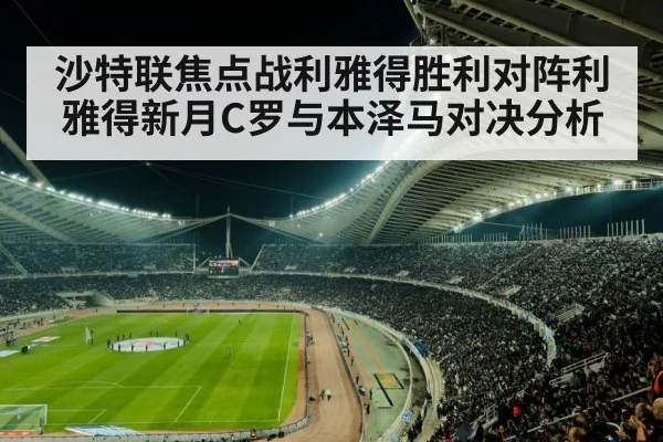 沙特联焦点战利雅得胜利对阵利雅得新月C罗与本泽马对决分析