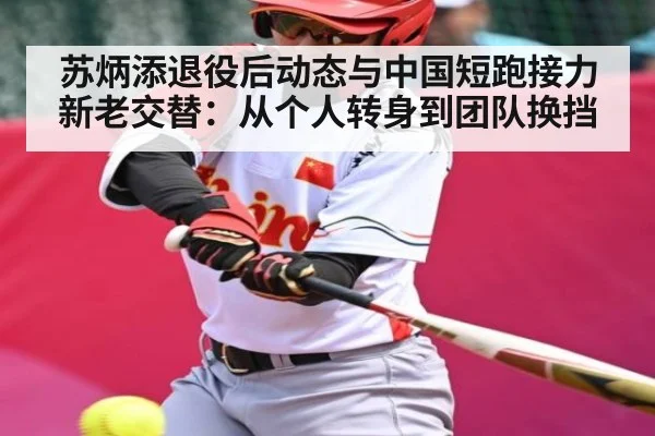 苏炳添退役后动态与中国短跑接力新老交替：从个人转身到团队换挡