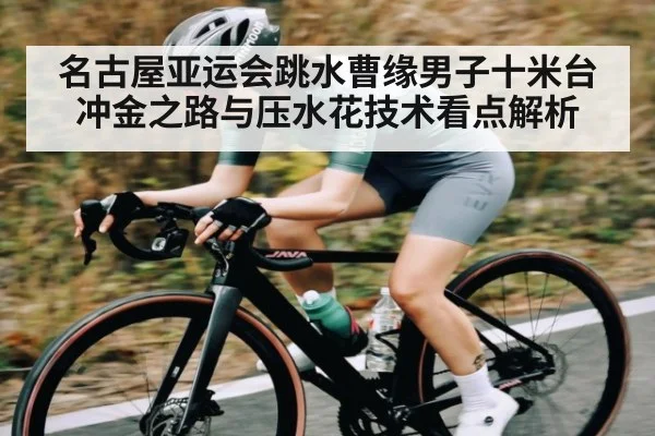 名古屋亚运会跳水曹缘男子十米台冲金之路与压水花技术看点解析
