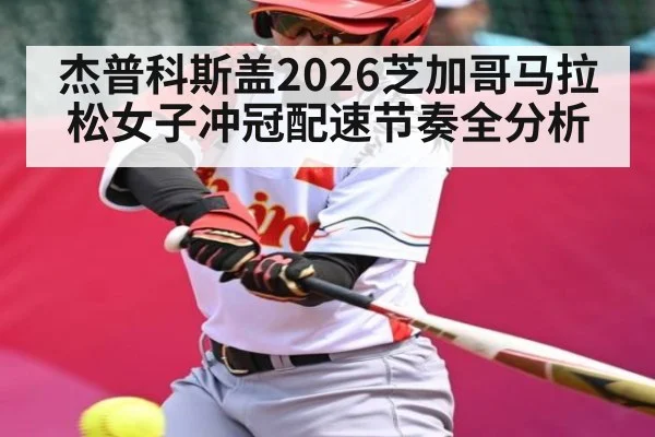 杰普科斯盖2026芝加哥马拉松女子冲冠配速节奏全分析