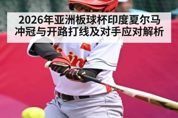 2026年亚洲板球杯印度夏尔马冲冠与开路打线及对手应对解析