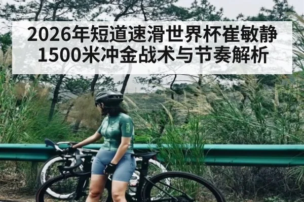 2026年短道速滑世界杯崔敏静1500米冲金战术与节奏解析